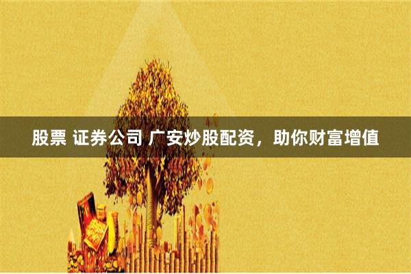 股票 证券公司 广安炒股配资，助你财富增值