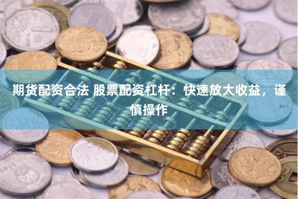 期货配资合法 股票配资杠杆：快速放大收益，谨慎操作