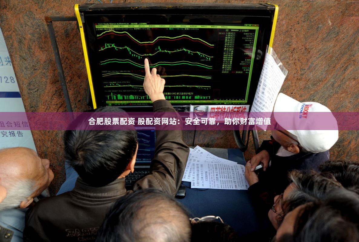 合肥股票配资 股配资网站：安全可靠，助你财富增值