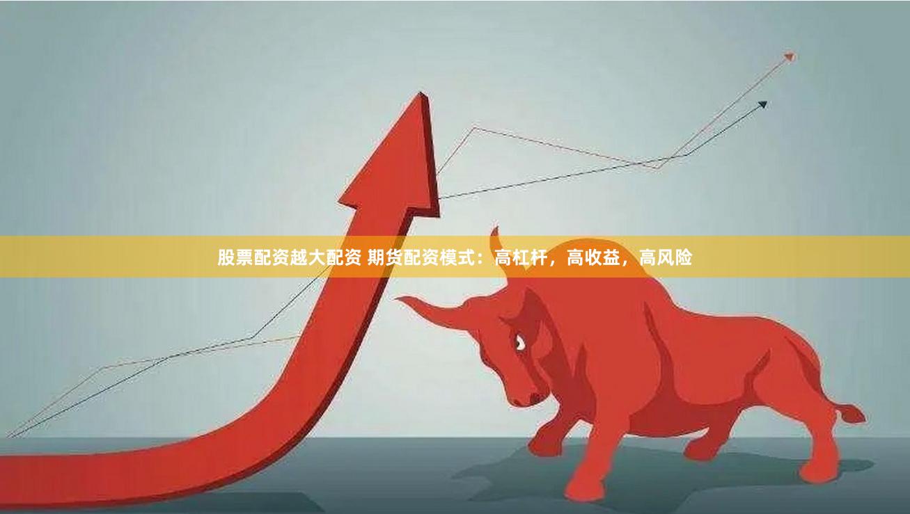 股票配资越大配资 期货配资模式：高杠杆，高收益，高风险