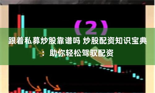 跟着私募炒股靠谱吗 炒股配资知识宝典：助你轻松驾驭配资