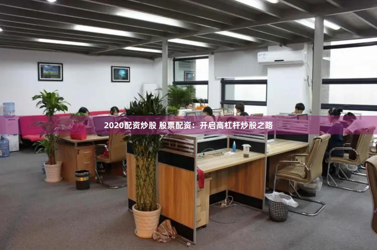 2020配资炒股 股票配资：开启高杠杆炒股之路