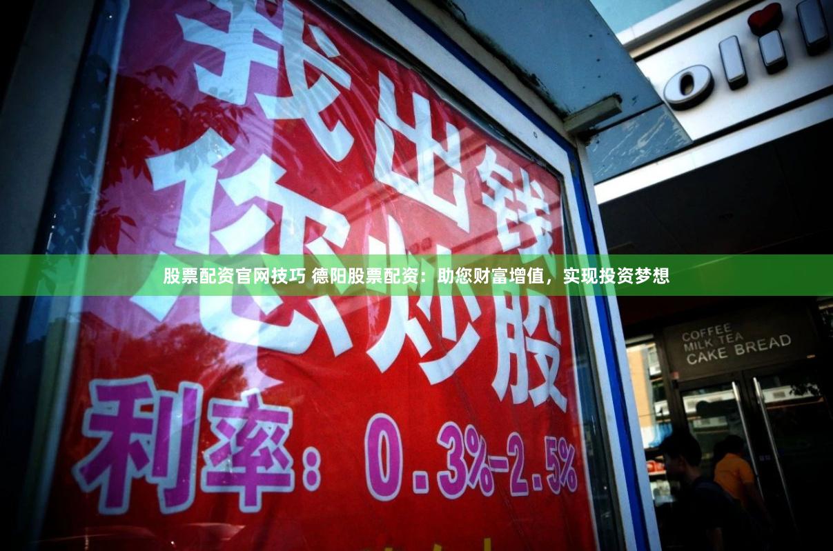 股票配资官网技巧 德阳股票配资：助您财富增值，实现投资梦想
