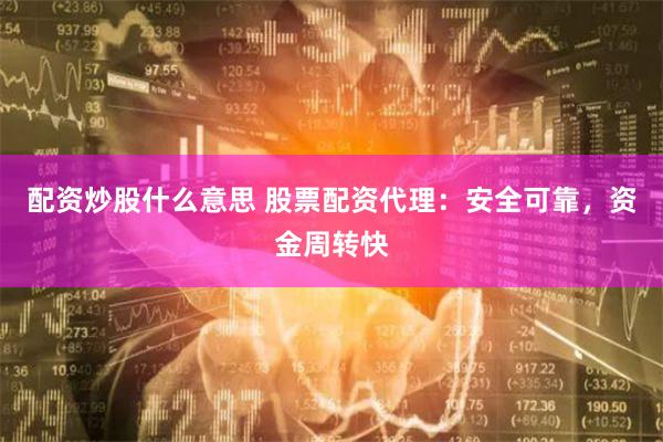 配资炒股什么意思 股票配资代理：安全可靠，资金周转快