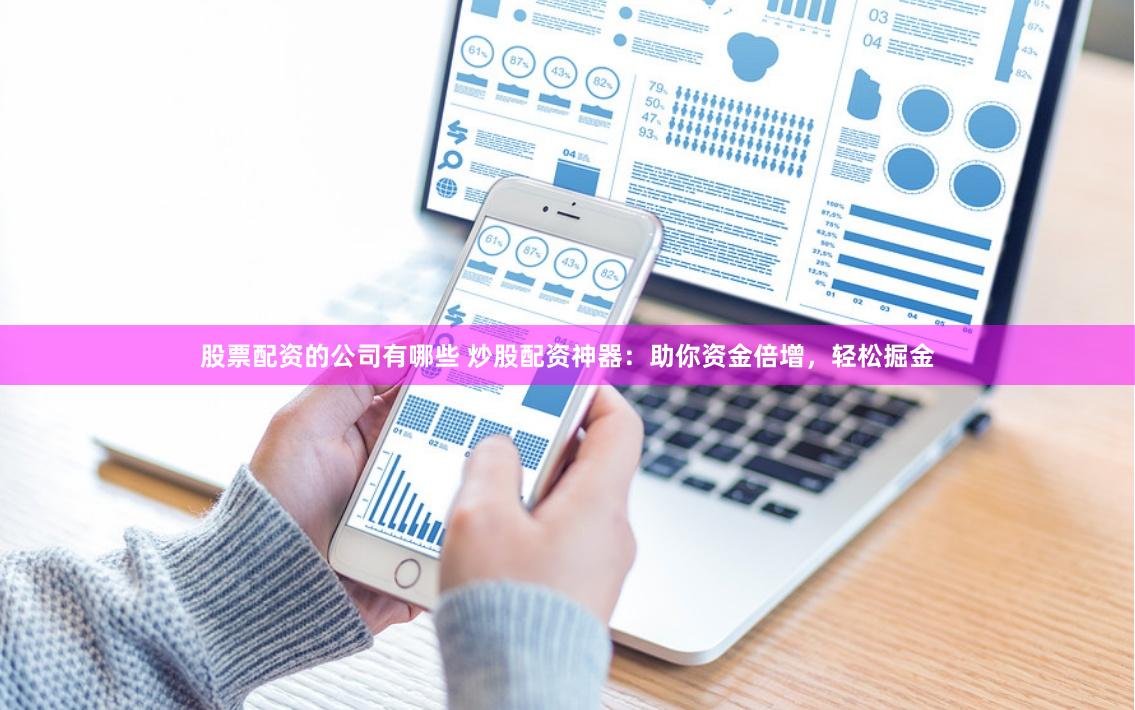 股票配资的公司有哪些 炒股配资神器：助你资金倍增，轻松掘金