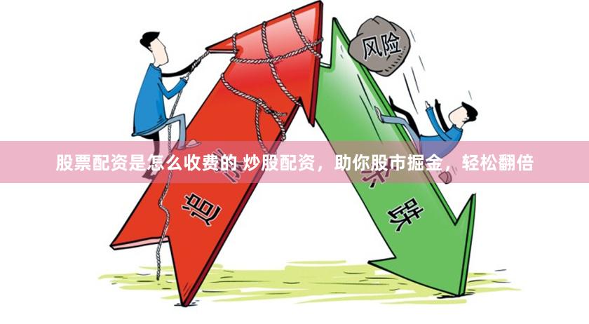 股票配资是怎么收费的 炒股配资，助你股市掘金，轻松翻倍