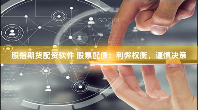 股指期货配资软件 股票配债：利弊权衡，谨慎决策