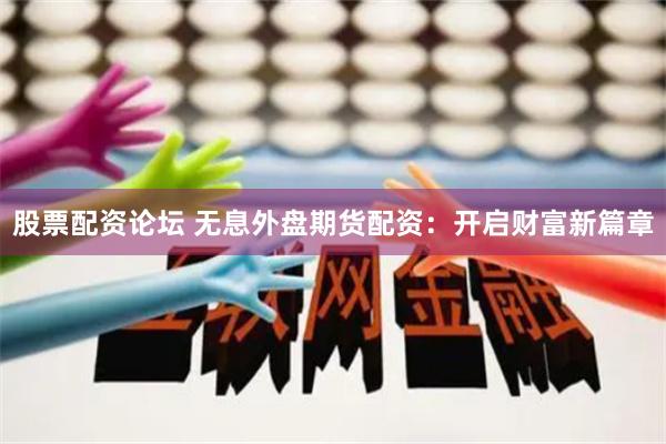 股票配资论坛 无息外盘期货配资：开启财富新篇章