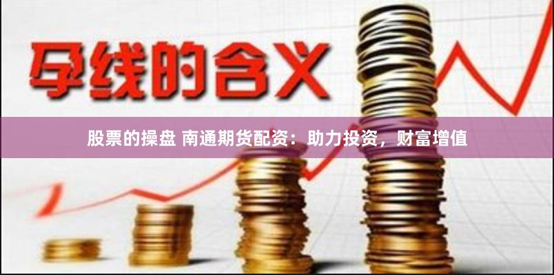 股票的操盘 南通期货配资：助力投资，财富增值