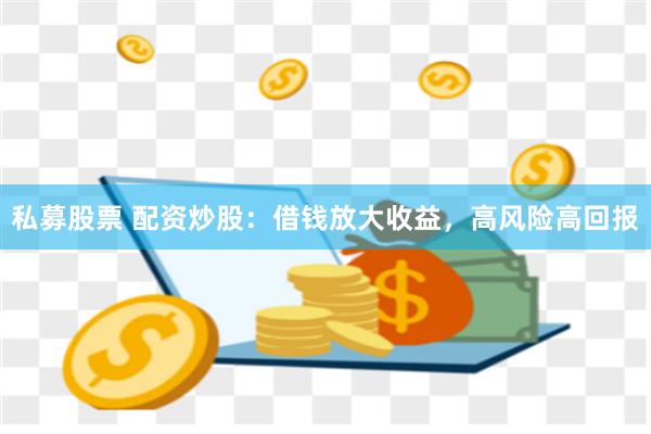 私募股票 配资炒股：借钱放大收益，高风险高回报