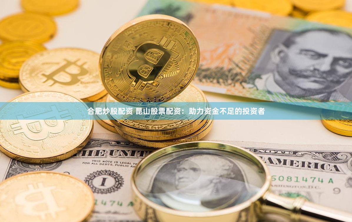 合肥炒股配资 昆山股票配资：助力资金不足的投资者