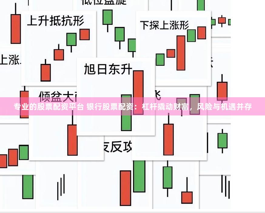 专业的股票配资平台 银行股票配资：杠杆撬动财富，风险与机遇并存