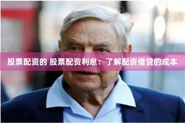 股票配资的 股票配资利息：了解配资借贷的成本