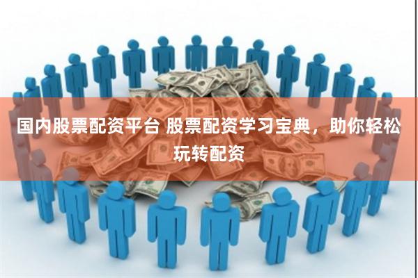 国内股票配资平台 股票配资学习宝典，助你轻松玩转配资
