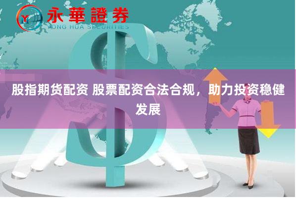 股指期货配资 股票配资合法合规,助力投资稳健发展