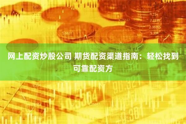 网上配资炒股公司 期货配资渠道指南：轻松找到可靠配资方