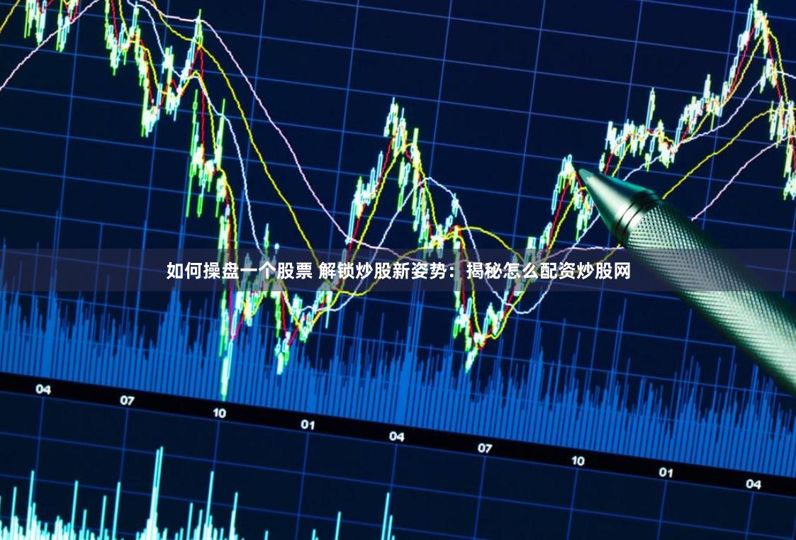 如何操盘一个股票 解锁炒股新姿势：揭秘怎么配资炒股网