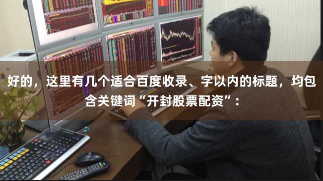 好的，这里有几个适合百度收录、字以内的标题，均包含关键词“开封股票配资”：