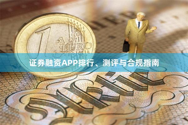 证券融资APP排行、测评与合规指南