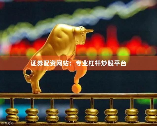 证券配资网站：专业杠杆炒股平台