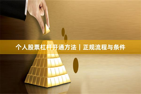 个人股票杠杆开通方法｜正规流程与条件