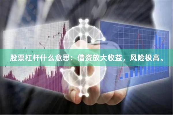 股票杠杆什么意思：借资放大收益，风险极高。