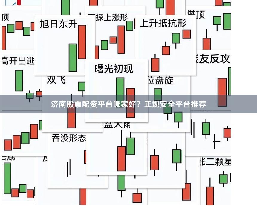 济南股票配资平台哪家好？正规安全平台推荐