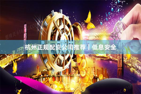 杭州正规配资公司推荐|低息安全