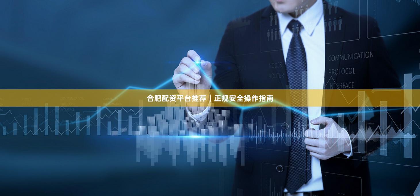 合肥配资平台推荐｜正规安全操作指南