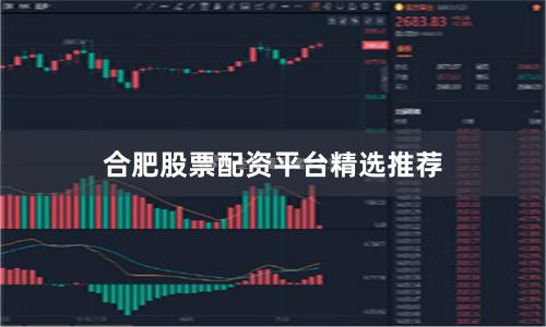 合肥股票配资平台精选推荐
