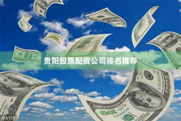 贵阳股票配资公司排名推荐