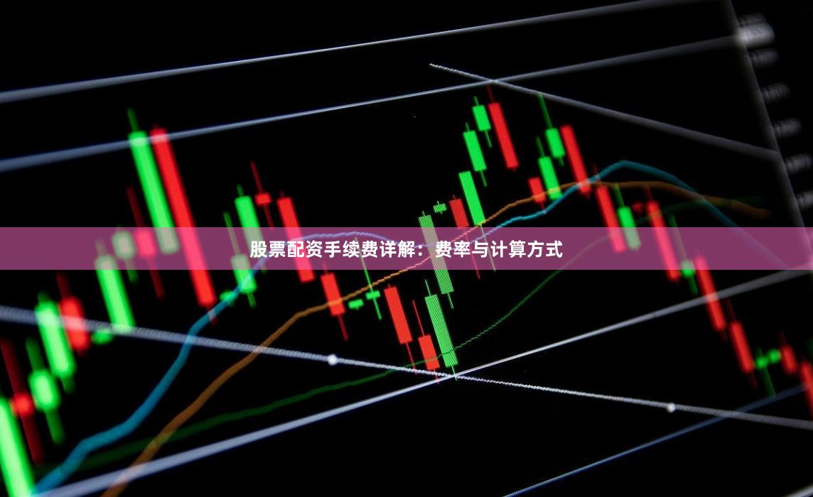 股票配资手续费详解:费率与计算方式