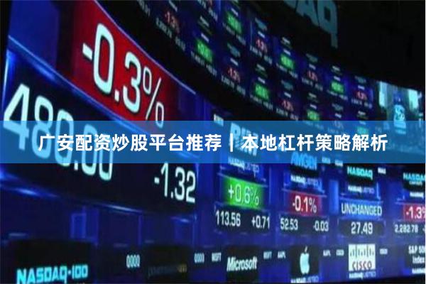 广安配资炒股平台推荐｜本地杠杆策略解析