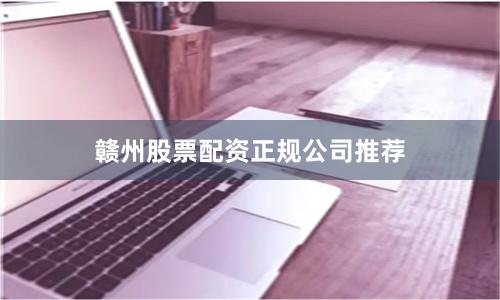 赣州股票配资正规公司推荐