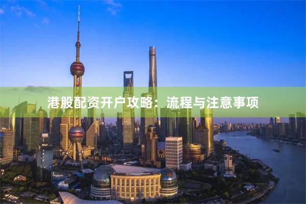 港股配资开户攻略：流程与注意事项
