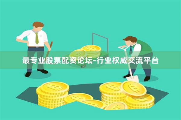 最专业股票配资论坛-行业权威交流平台