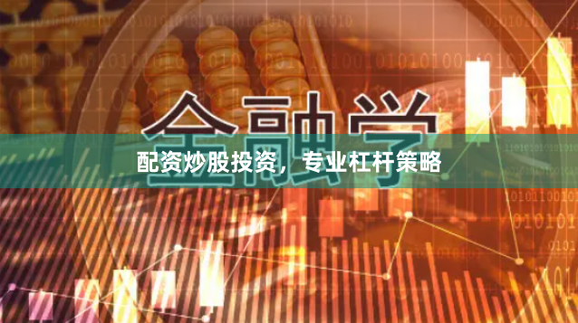 配资炒股投资，专业杠杆策略