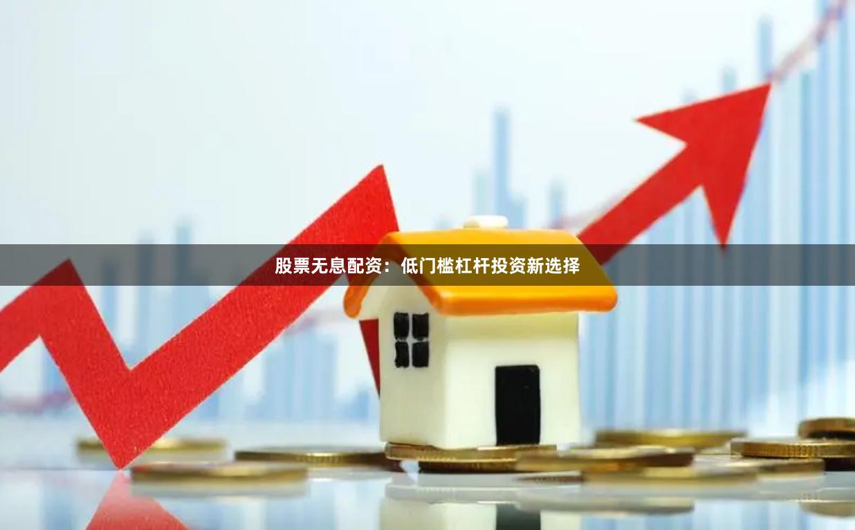 股票无息配资:低门槛杠杆投资新选择