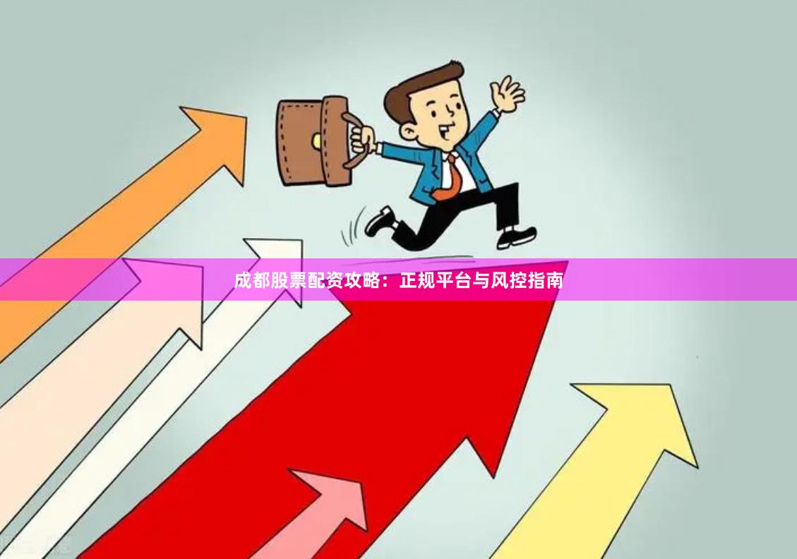 成都股票配资攻略：正规平台与风控指南