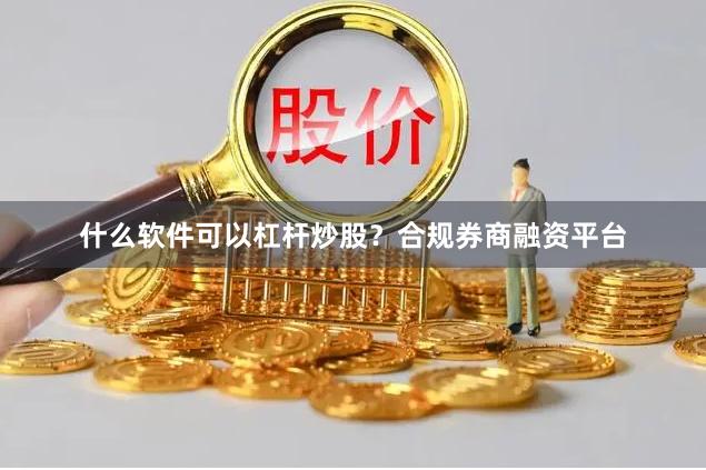 什么软件可以杠杆炒股?合规券商融资平台