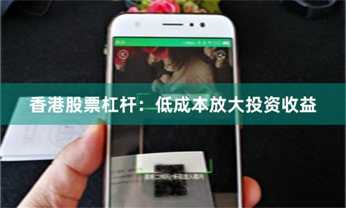 香港股票杠杆：低成本放大投资收益