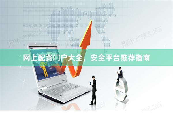 网上配资门户大全，安全平台推荐指南