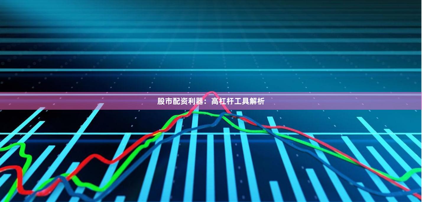 股市配资利器：高杠杆工具解析