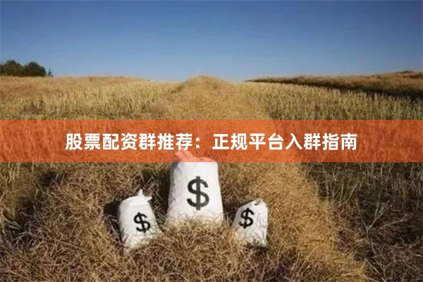 股票配资群推荐：正规平台入群指南