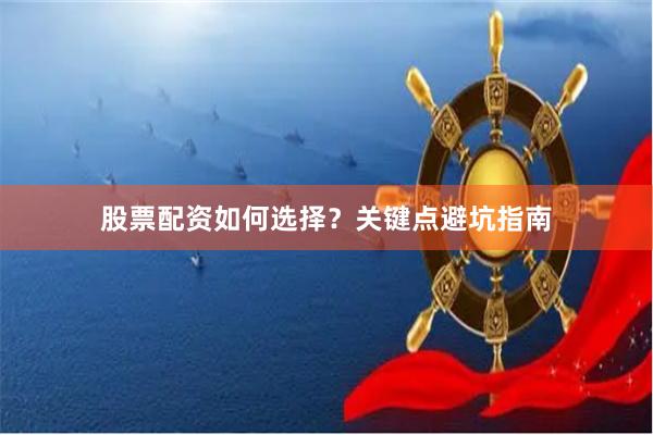 股票配资如何选择？关键点避坑指南