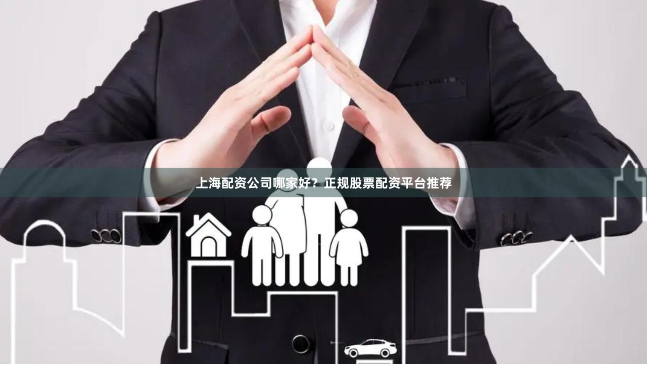 上海配资公司哪家好？正规股票配资平台推荐