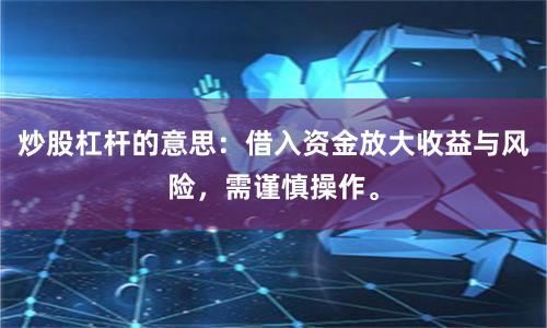 炒股杠杆的意思：借入资金放大收益与风险，需谨慎操作。