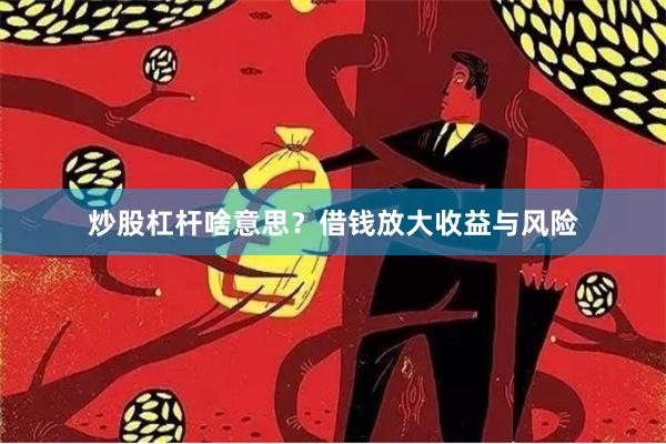 炒股杠杆啥意思？借钱放大收益与风险