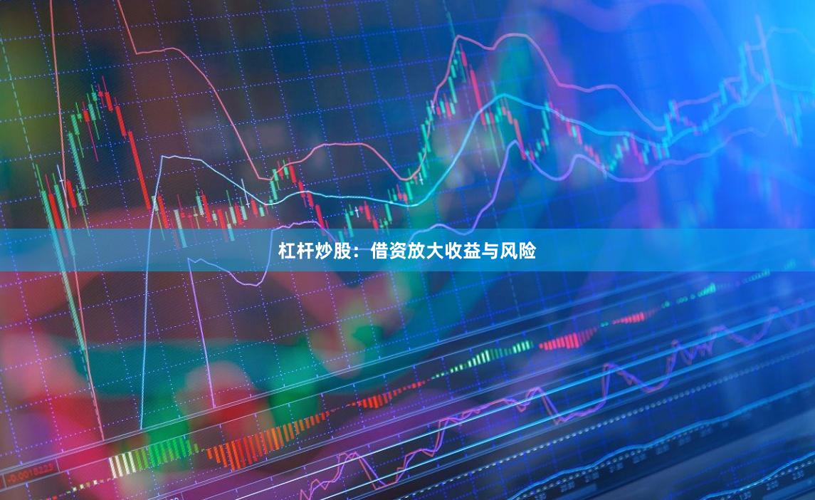 杠杆炒股:借资放大收益与风险
