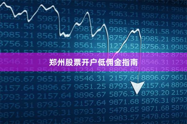 郑州股票开户低佣金指南